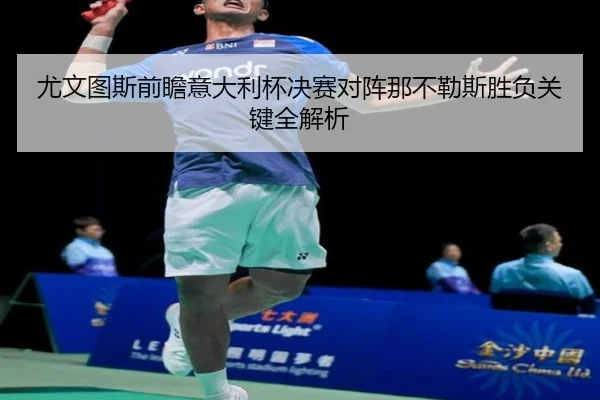 尤文图斯前瞻意大利杯决赛对阵那不勒斯胜负关键全解析