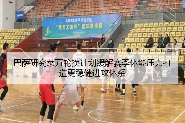 巴萨研究莱万轮换计划缓解赛季体能压力打造更稳健进攻体系