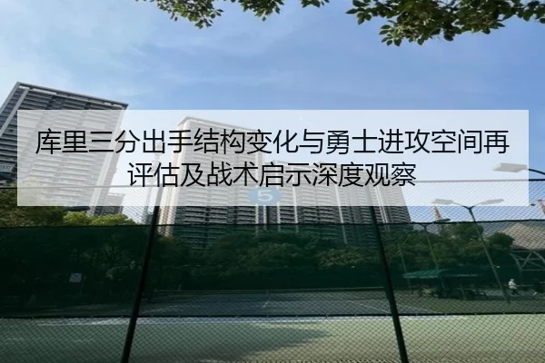 库里三分出手结构变化与勇士进攻空间再评估及战术启示深度观察