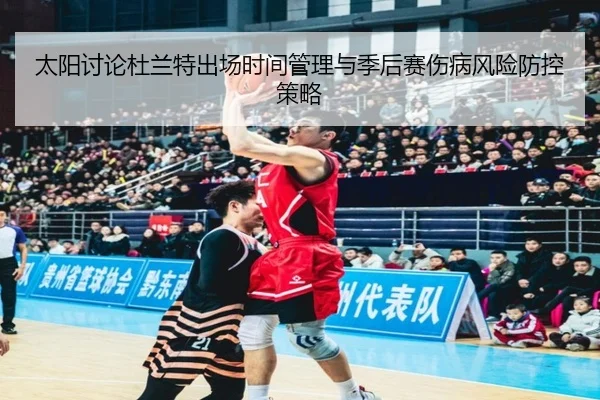 太阳讨论杜兰特出场时间管理与季后赛伤病风险防控策略