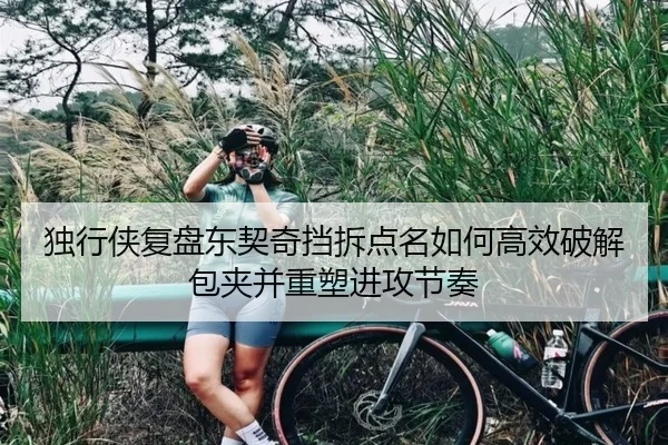 独行侠复盘东契奇挡拆点名如何高效破解包夹并重塑进攻节奏
