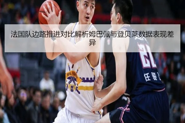法国队边路推进对比解析姆巴佩与登贝莱数据表现差异